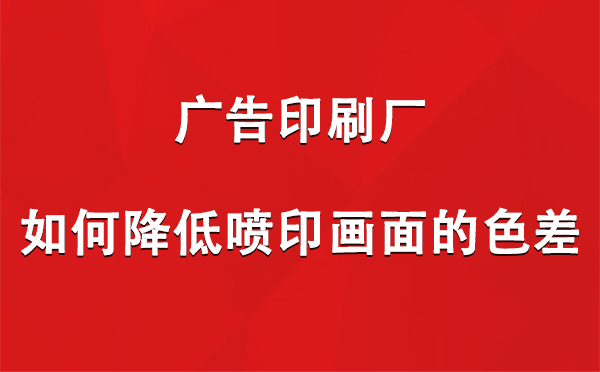 金川广告金川印刷厂如何降低喷印画面的色差