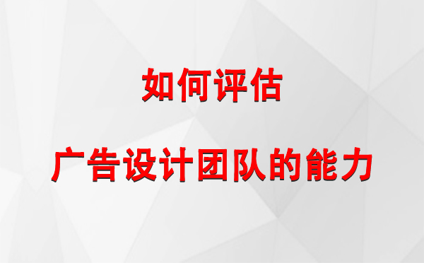 如何评估金川广告设计团队的能力